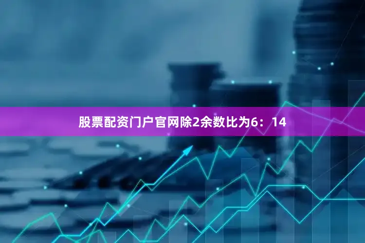 股票配资门户永利集团304am官方入口官网除2余数比为6：14
