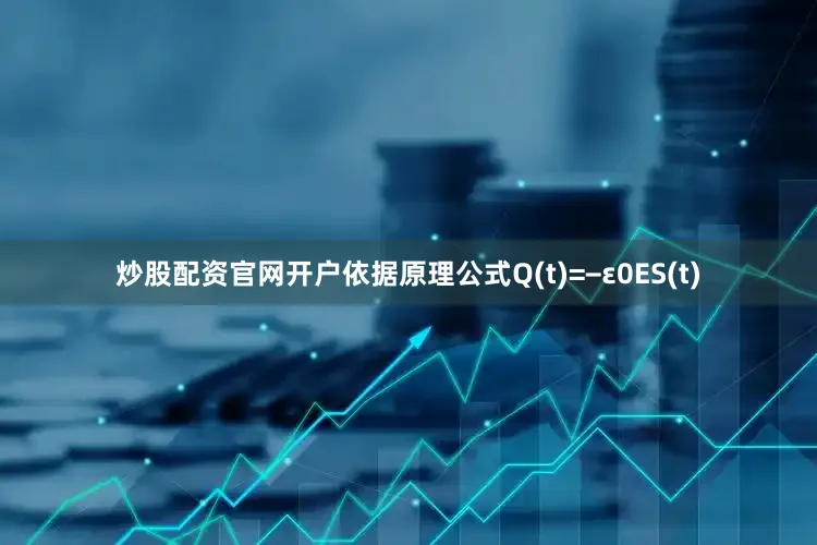 炒股配资永利集团304am官方入口官网开户依据原理公式q(t)=−ε0es(t)