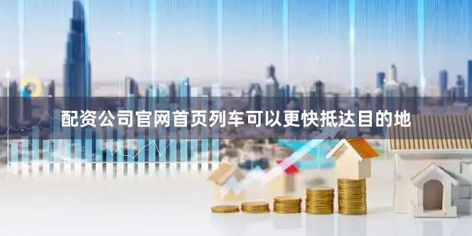 配资公司永利集团304am官方入口官网永利集团304am官方入口首页列车可以更快抵达目的地