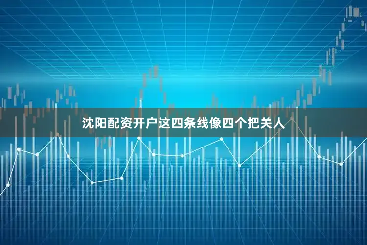 沈阳配资开户这四条线像四个把关人
